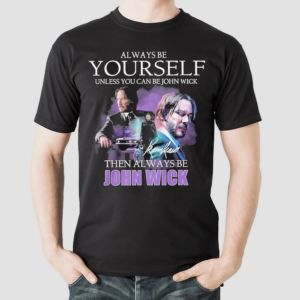 Keanu Reeves Always Be Yourself Unless You Can Be John Wick Shirt