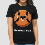 Meatball Sub Funny Sandwich Meatball Guy Shirt