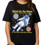 Shoot For The Moon Even If You Miss You’ll Land In The Cold Vacuum Of Space Shirt