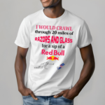 I Would Crawl Through 20 Miles Of Razors And Glass For A Sip Of A Red Bull T Shirt