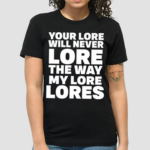 Your Lore Will Never Lore The Way My Lore Lores Shirt