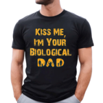 Kiss Me I’m Your Biological Dad Shirt