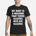 My Body Is A Machine That Turns Glizzies Into Ate Glizzies Classic Shirt