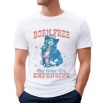 Cowgirl Born Free But Now I’m Expensive Shirt