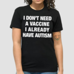 I Don’t Need A Vaccine I Already Have Autism Shirt