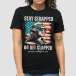 Stay Strapped Or Get Clapped Shirt