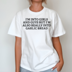 I’m Into Girls And Guys But I’m Also Really Into Garlic Bread 2024 shirt