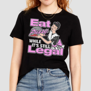 Eat Pussy While It’s Still Legal Shirt