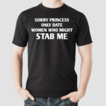 Sorry Princess I Only Date Women Who Might Stab Me Shirt