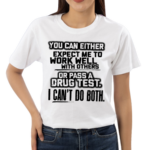 You Can Either Expect Me To Work Well With Others Or Pass A Drug Test I Can’t Do Both Shirt