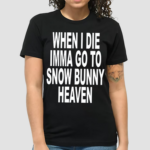 When I Die Imma Go To Snow Bunny Heaven Shirt