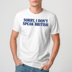 Sorry I Dont Speak British Shirt