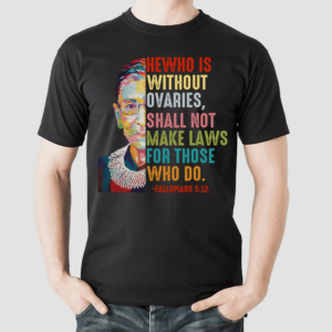 Ruth Bader Ginsburg He Who Is Without Ovaries Shall Not Make Laws For Those Who Do Fallopians 5 12 Shirt