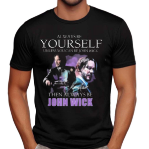 Keanu Reeves Always Be Yourself Unless You Can Be John Wick Signature Shirt