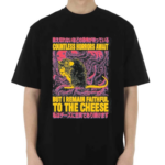 Countless Horrors Await But I Remain Faithful To The Cheese Shirt