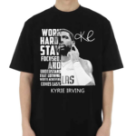 Kyrie Irving Work Hard Stay Focused And Understand That Nothing Worth Achieving Comes Easy Shirt