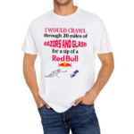 I Would Crawl Through 20 Miles Of Razors And Glass For A Sip Of A Red Bull Shirt