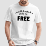 I Would Dropkick A Child For Free Shirt