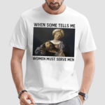 When Someone Tells Me Women Must Serve Men Shirt