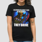 Alcoholics Don't Run In My Familythey Drive Shirt