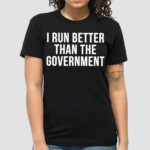 I Run Better Than The Government Shirt