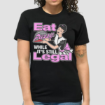 Eat Pussy While It’s Still Legal Shirt