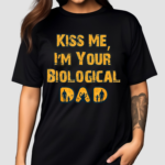 Kiss Me I’m Your Biological Dad Shirt