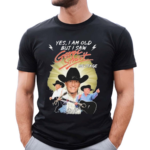 George Strait Yes I Am Old But I Saw George Strait On Stage Shirt