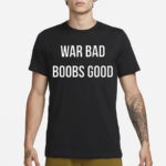 War Bad Boobs Good Shirt