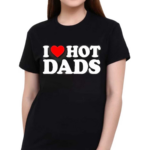 I Love Hot Dads Happy Father’s Day 2024 Shirt