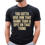 You Gotta Give Him That Hawk Tuah And Spit Text Shirt