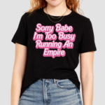 Sorry Baby I'm Too Busy Running An Empire Shirt