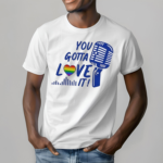 You Gotta Love It Shirt