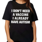 I Don’t Need A Vaccine I Already Have Autism Shirt