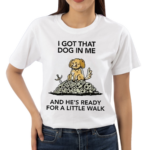 Wizard Of Barge I Gotta Got That Dog In Me And He’s Ready For A Little Walk Shirt