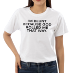 I’m Blunt Because God Rolled Me That Way Shirt