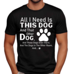 All I Need Is This Dog And That Other Dog And Those Dogs Shirt