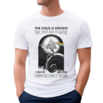 The Child Is Grown The Dream Is Gone I Have Become Comfortably Numb Shirt