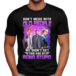 John Wick Dont Mess With Old People We Are Not The Stupid Shirt