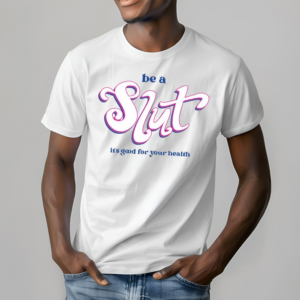 Be A Slut Its Good For Your Health Shirt