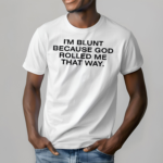 I’m Blunt Because God Rolled Me That Way Shirt