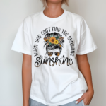 A Girl When You Cant Find The Sunshine Be The Sunshine Shirt