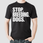 Bertstshirts Stop Breeding Dogs Shirt