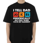 I Tell Dad Jokes Periodically But Only When I’m In My Element Shirt