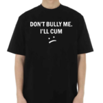 Don’t Bully Me I Will Cum Shirt