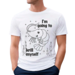 Shrimp I Am Going To Krill Myself Shirt