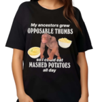 My Ancestors Grew Opposable Thumbs So I Could Eat Mashed Potatoes All Day Shirt