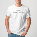 Conrad I Thought You Knew Shirt