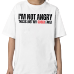 I'm Not Angry This Is Just My Sober Face Shirt