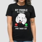 Dog My Poodle Is Calling And I Must Go Shirt